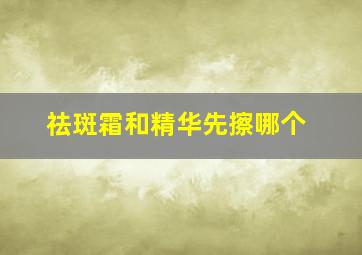 祛斑霜和精华先擦哪个