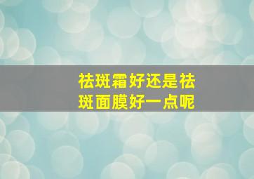 祛斑霜好还是祛斑面膜好一点呢