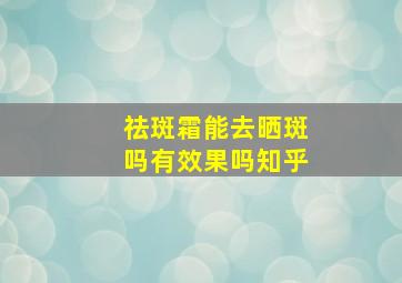 祛斑霜能去晒斑吗有效果吗知乎