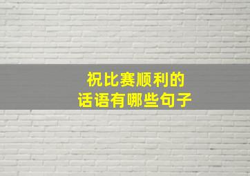 祝比赛顺利的话语有哪些句子