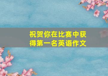 祝贺你在比赛中获得第一名英语作文