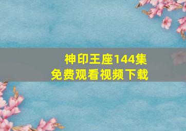 神印王座144集免费观看视频下载