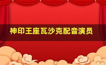 神印王座瓦沙克配音演员