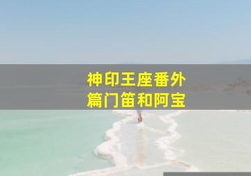 神印王座番外篇门笛和阿宝