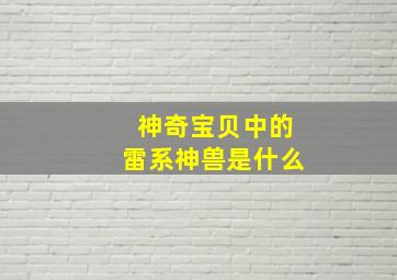 神奇宝贝中的雷系神兽是什么