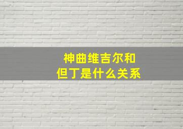 神曲维吉尔和但丁是什么关系