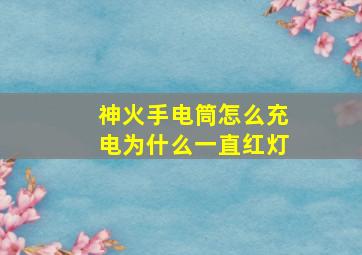 神火手电筒怎么充电为什么一直红灯