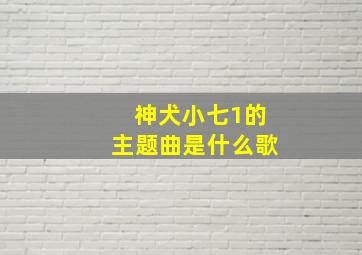 神犬小七1的主题曲是什么歌