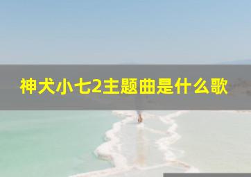 神犬小七2主题曲是什么歌