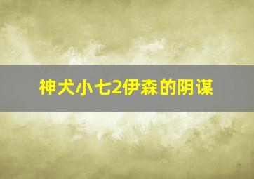 神犬小七2伊森的阴谋