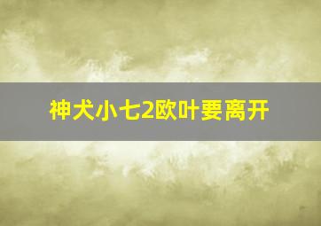 神犬小七2欧叶要离开