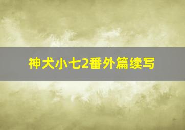 神犬小七2番外篇续写