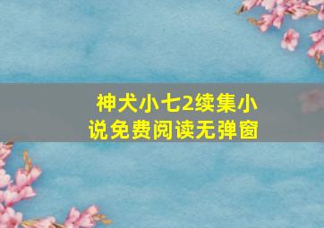 神犬小七2续集小说免费阅读无弹窗