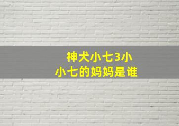 神犬小七3小小七的妈妈是谁