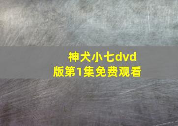 神犬小七dvd版第1集免费观看