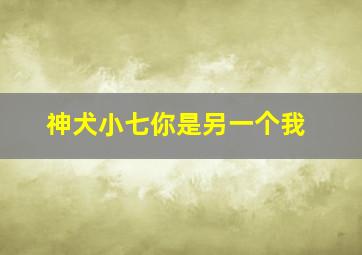 神犬小七你是另一个我