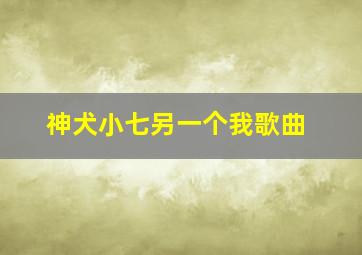 神犬小七另一个我歌曲