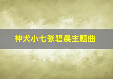 神犬小七张碧晨主题曲