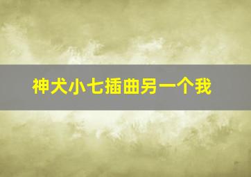 神犬小七插曲另一个我