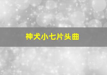 神犬小七片头曲