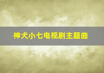 神犬小七电视剧主题曲