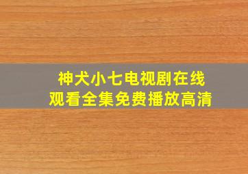 神犬小七电视剧在线观看全集免费播放高清