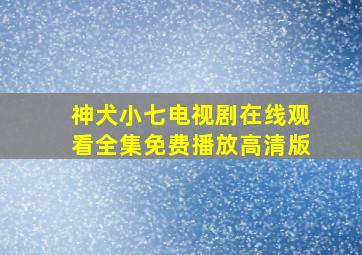 神犬小七电视剧在线观看全集免费播放高清版