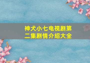 神犬小七电视剧第二集剧情介绍大全