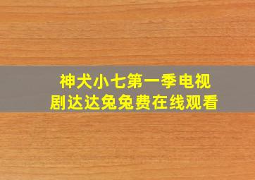 神犬小七第一季电视剧达达兔兔费在线观看