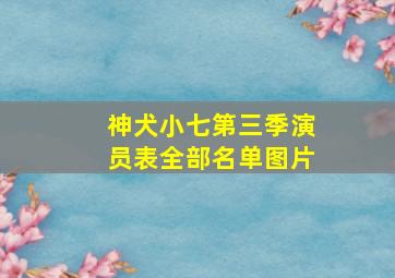 神犬小七第三季演员表全部名单图片