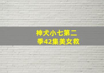 神犬小七第二季42集美女救