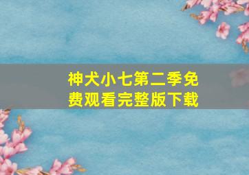 神犬小七第二季免费观看完整版下载