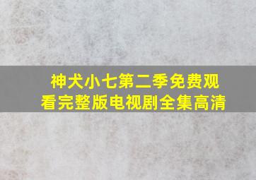 神犬小七第二季免费观看完整版电视剧全集高清