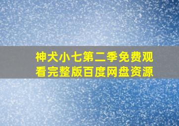 神犬小七第二季免费观看完整版百度网盘资源