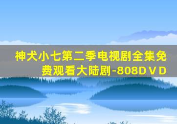 神犬小七第二季电视剧全集免费观看大陆剧-808DⅤD