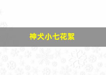 神犬小七花絮