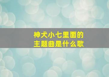 神犬小七里面的主题曲是什么歌