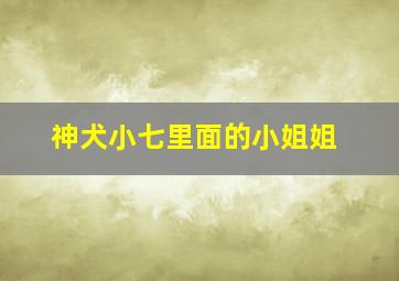 神犬小七里面的小姐姐