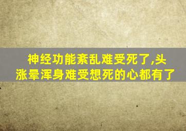 神经功能紊乱难受死了,头涨晕浑身难受想死的心都有了