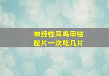 神经性耳鸣甲钴胺片一次吃几片