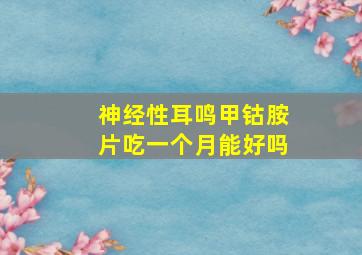 神经性耳鸣甲钴胺片吃一个月能好吗