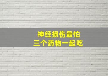 神经损伤最怕三个药物一起吃