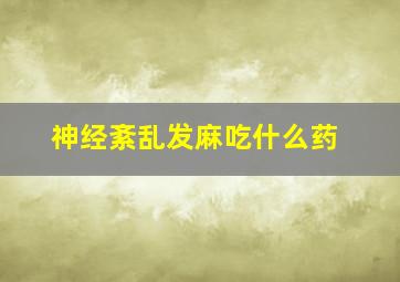 神经紊乱发麻吃什么药