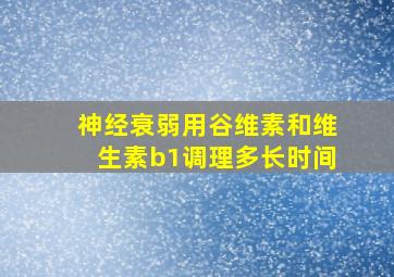 神经衰弱用谷维素和维生素b1调理多长时间