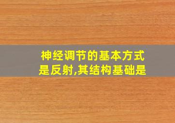 神经调节的基本方式是反射,其结构基础是