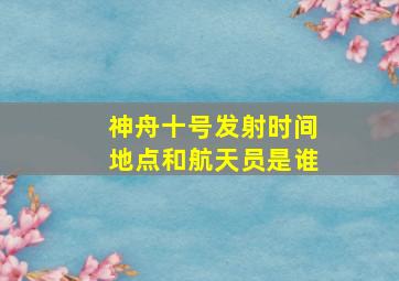 神舟十号发射时间地点和航天员是谁