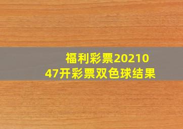 福利彩票2021047开彩票双色球结果