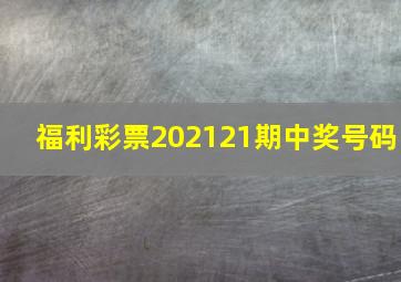 福利彩票202121期中奖号码