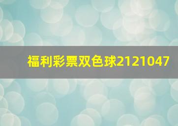 福利彩票双色球2121047