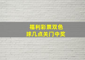 福利彩票双色球几点关门中奖